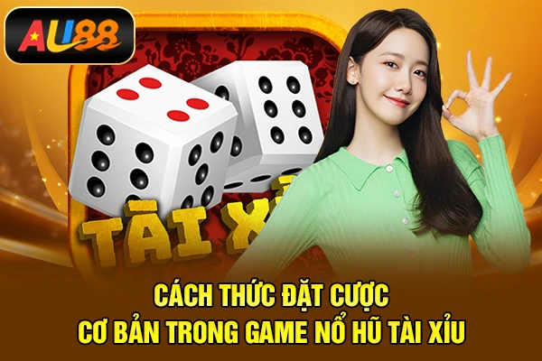 Nổ Hũ Tài Xỉu - Dòng Game Quay Hũ Ăn Tiền Khủng Cách thức đặt cược cơ bản trong game nổ hũ tài xỉu