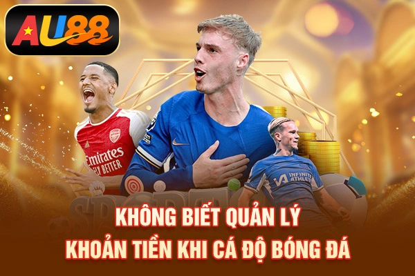 Sai Lầm Cá Cược Bóng Đá – Những Lỗi Phổ Biến Dễ Thua Không biết quản lý khoản tiền khi cá độ bóng đá