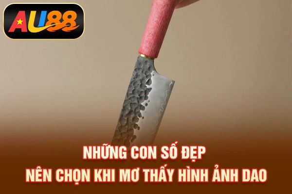 Mơ Thấy Dao Đánh Con Gì? Điềm Báo Quan Trọng Nên Biết Những con số đẹp nên chọn khi mơ thấy hình ảnh dao